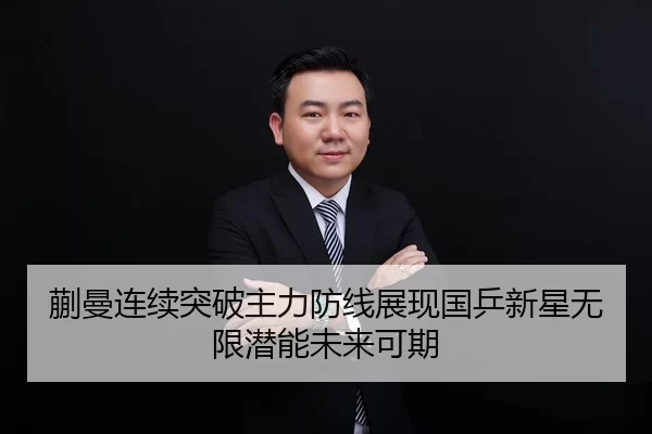 蒯曼连续突破主力防线展现国乒新星无限潜能未来可期