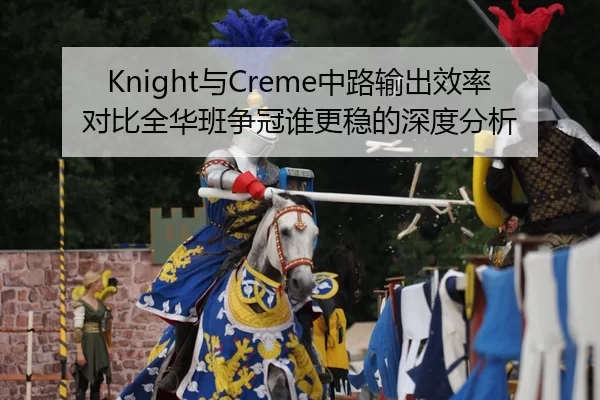 Knight与Creme中路输出效率对比全华班争冠谁更稳的深度分析