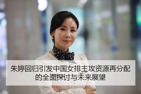 朱婷回归引发中国女排主攻资源再分配的全面探讨与未来展望