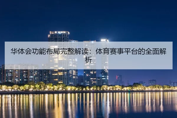 华体会功能布局完整解读：体育赛事平台的全面解析