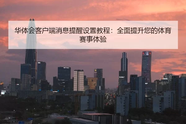 华体会客户端消息提醒设置教程：全面提升您的体育赛事体验