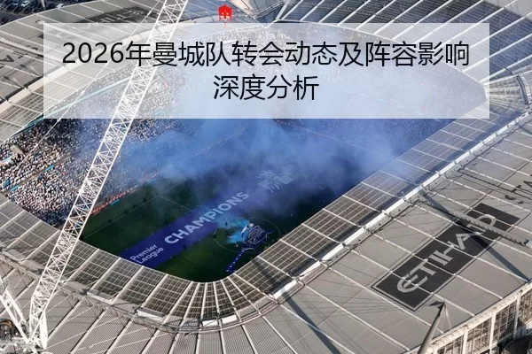 2026年曼城队转会动态及阵容影响深度分析