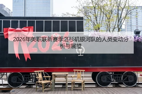 2026年美职联新赛季洛杉矶银河队的人员变动分析与展望
