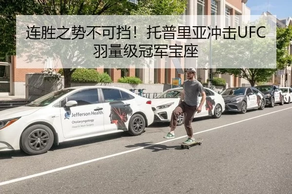 连胜之势不可挡！托普里亚冲击UFC羽量级冠军宝座