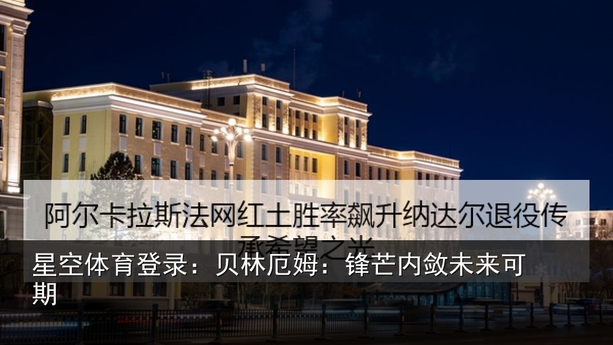 星空体育登录:贝林厄姆:锋芒内敛未来可期