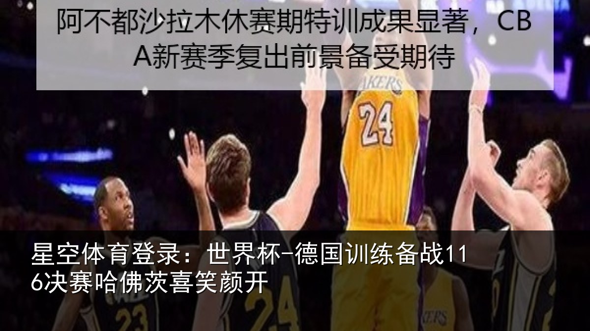 星空体育登录:世界杯-德国训练备战116决赛哈佛茨喜笑颜开