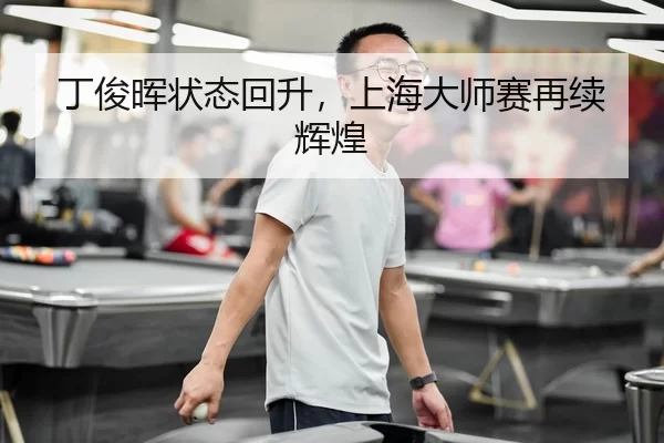 丁俊晖状态回升，上海大师赛再续辉煌
