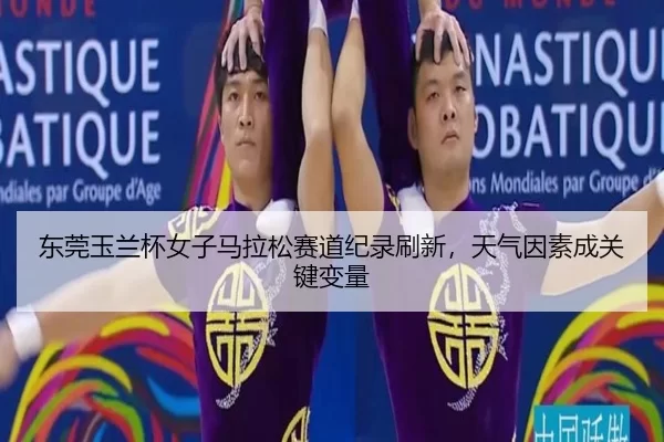 东莞玉兰杯女子马拉松赛道纪录刷新，天气因素成关键变量