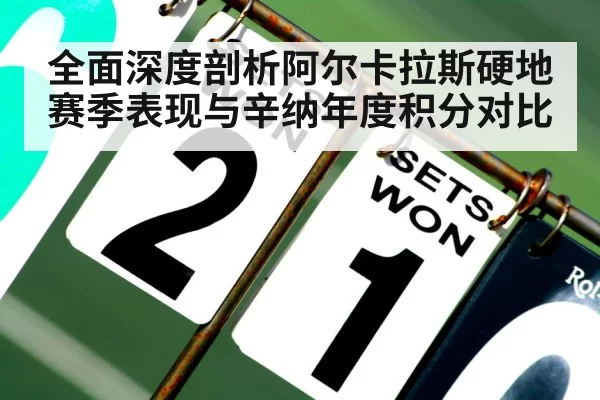 全面深度剖析阿尔卡拉斯硬地赛季表现与辛纳年度积分对比
