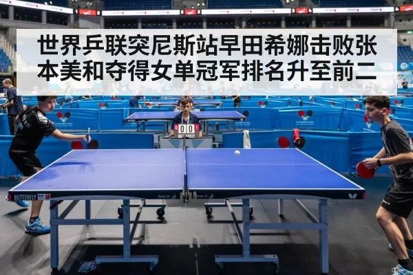 世界乒联突尼斯站早田希娜击败张本美和夺得女单冠军排名升至前二