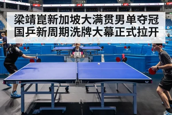 梁靖崑新加坡大满贯男单夺冠国乒新周期洗牌大幕正式拉开
