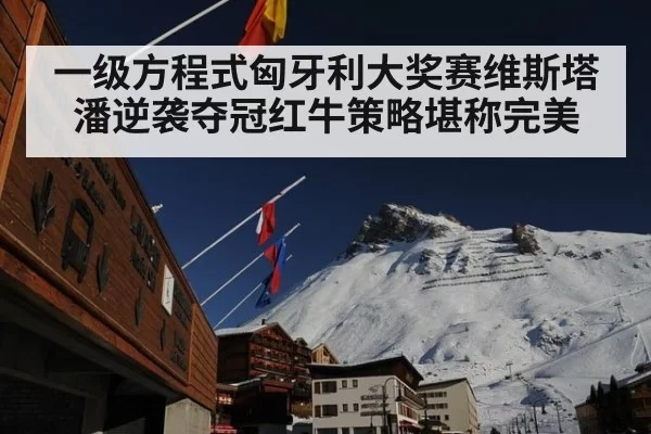 一级方程式匈牙利大奖赛维斯塔潘逆袭夺冠红牛策略堪称完美