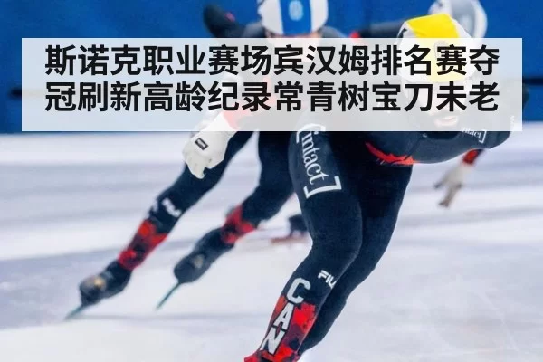 斯诺克职业赛场宾汉姆排名赛夺冠刷新高龄纪录常青树宝刀未老